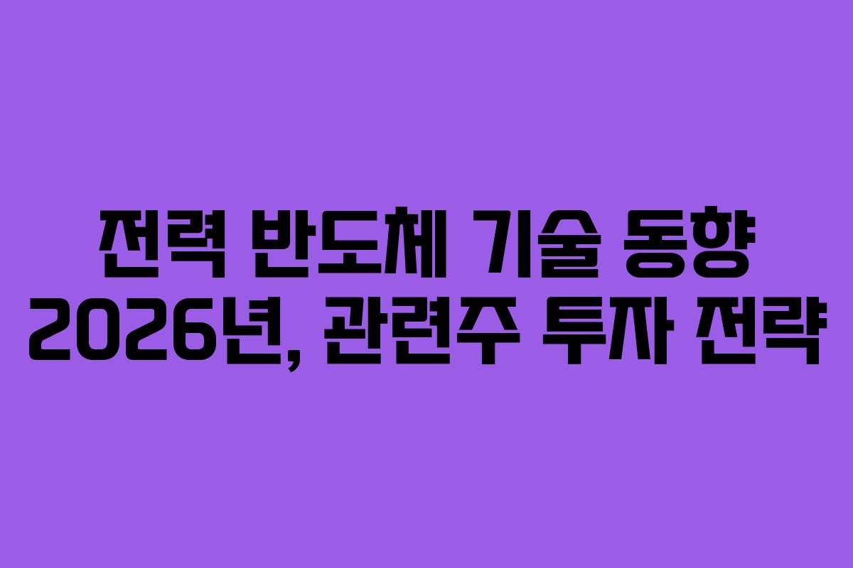 전력 반도체 기술 동향 2026년, 관련주 투자 전략