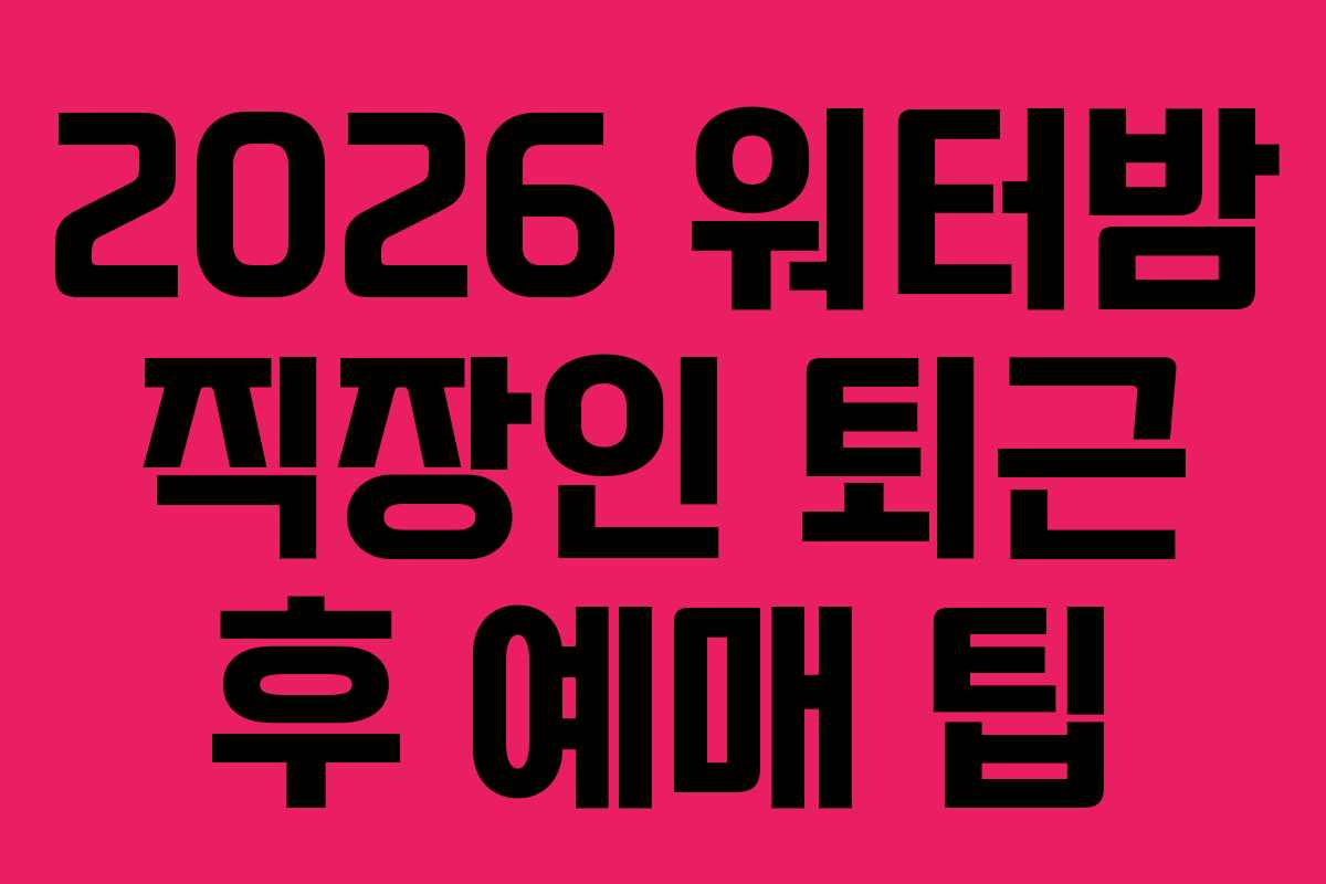 2026 워터밤 직장인 퇴근 후 예매 팁