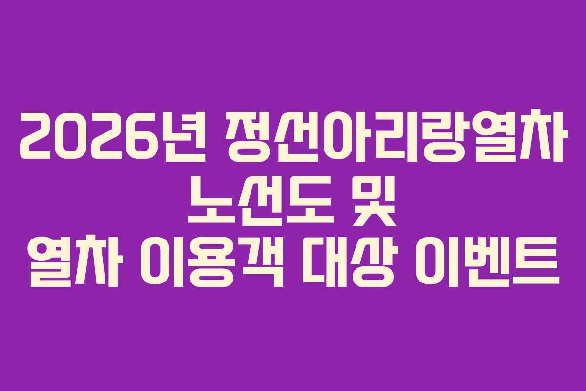 2026년 정선아리랑열차 노선도 및 열차 이용객 대상 이벤트