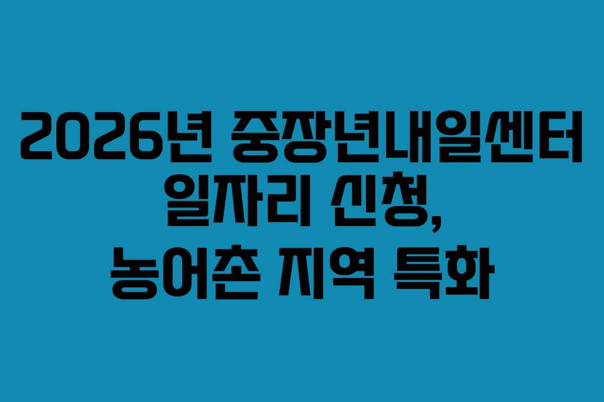2026년 중장년내일센터 일자리 신청, 농어촌 지역 특화