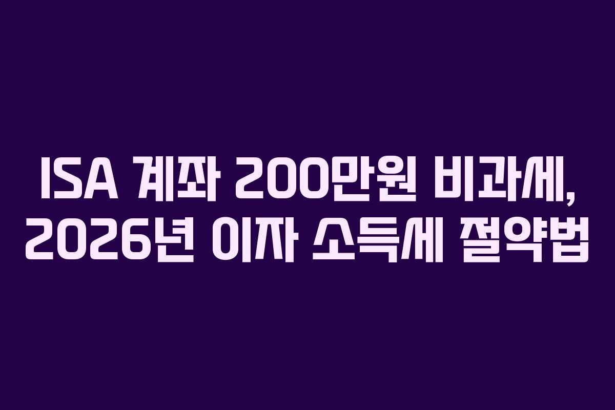 ISA 계좌 200만원 비과세, 2026년 이자 소득세 절약법
