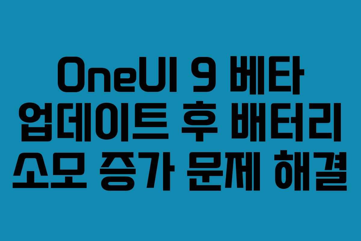 OneUI 9 베타 업데이트 후 배터리 소모 증가 문제 해결
