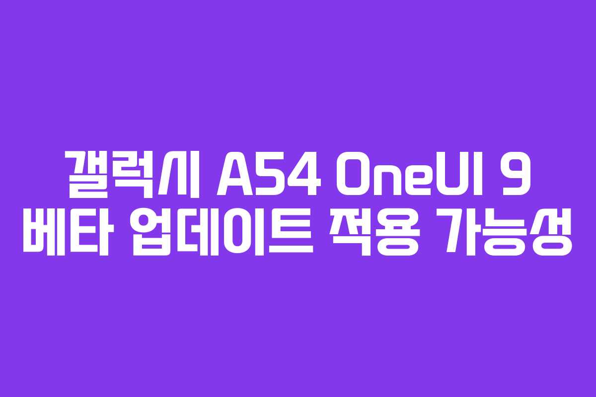 갤럭시 A54 OneUI 9 베타 업데이트 적용 가능성