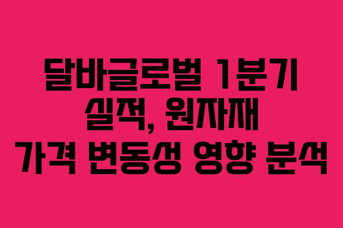 달바글로벌 1분기 실적, 원자재 가격 변동성 영향 분석 달바글로벌 1분기 실적, 원자재 가격 변동성 영향 분석
