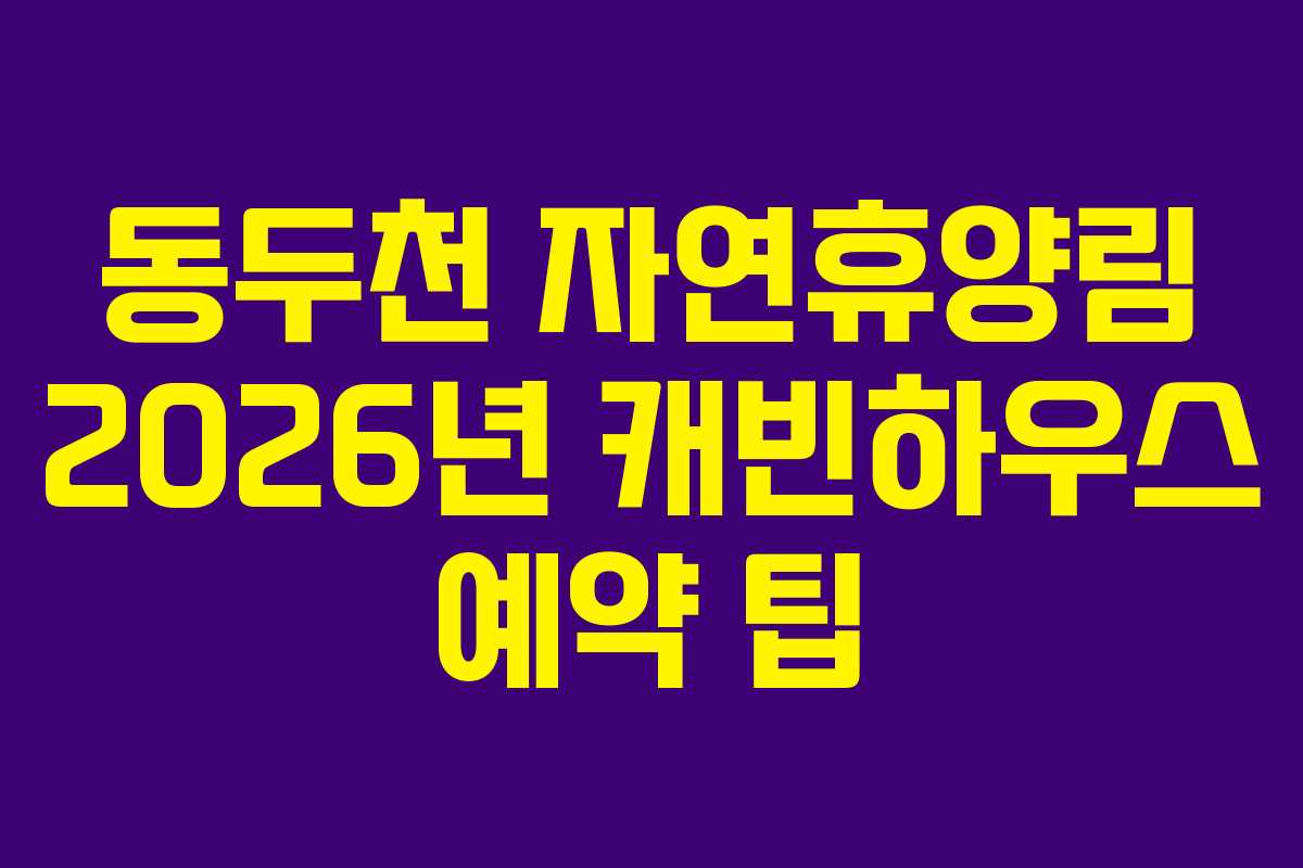 동두천 자연휴양림 2026년 캐빈하우스 예약 팁 동두천 자연휴양림 2026년 캐빈하우스 예약 팁