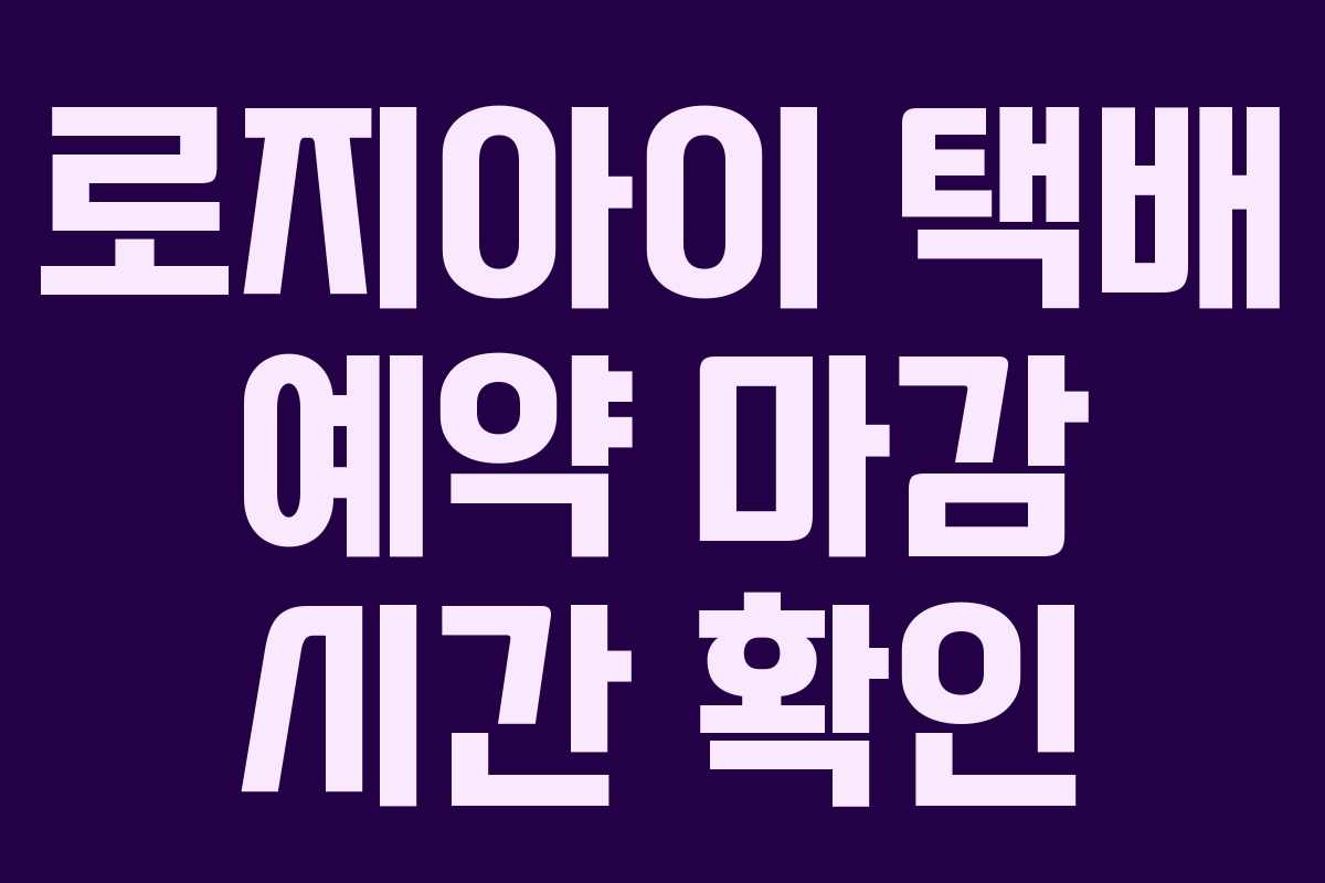 로지아이 택배 예약 마감 시간 확인