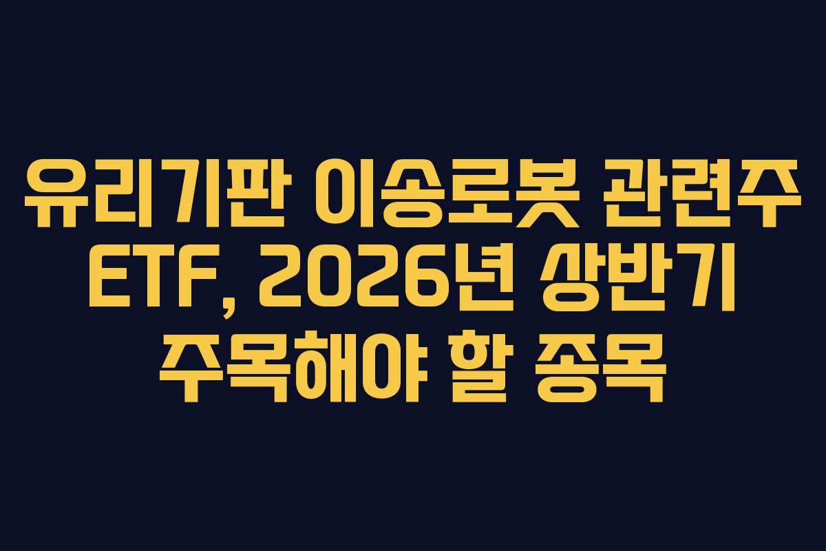 유리기판 이송로봇 관련주 ETF, 2026년 상반기 주목해야 할 종목