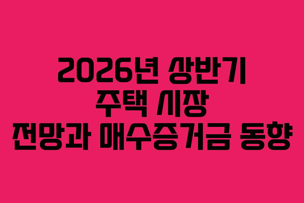 2026년 상반기 주택 시장 전망과 매수증거금 동향