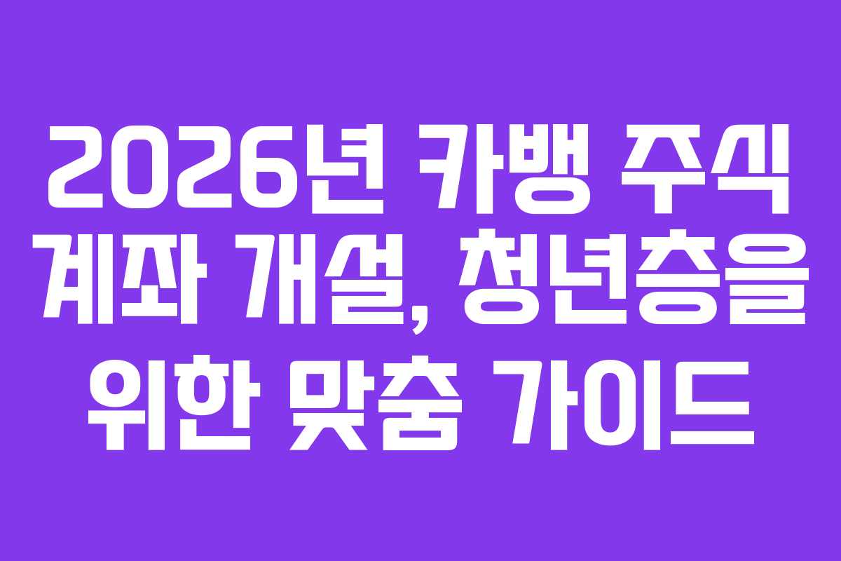 2026년 카뱅 주식 계좌 개설, 청년층을 위한 맞춤 가이드