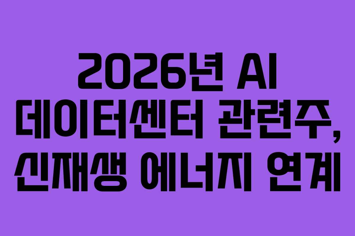2026년 AI 데이터센터 관련주, 신재생 에너지 연계