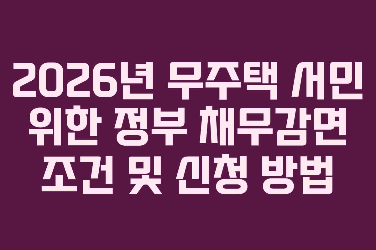 2026년 무주택 서민 위한 정부 채무감면 조건 및 신청 방법 2026년 무주택 서민 위한 정부 채무감면 조건 및 신청 방법