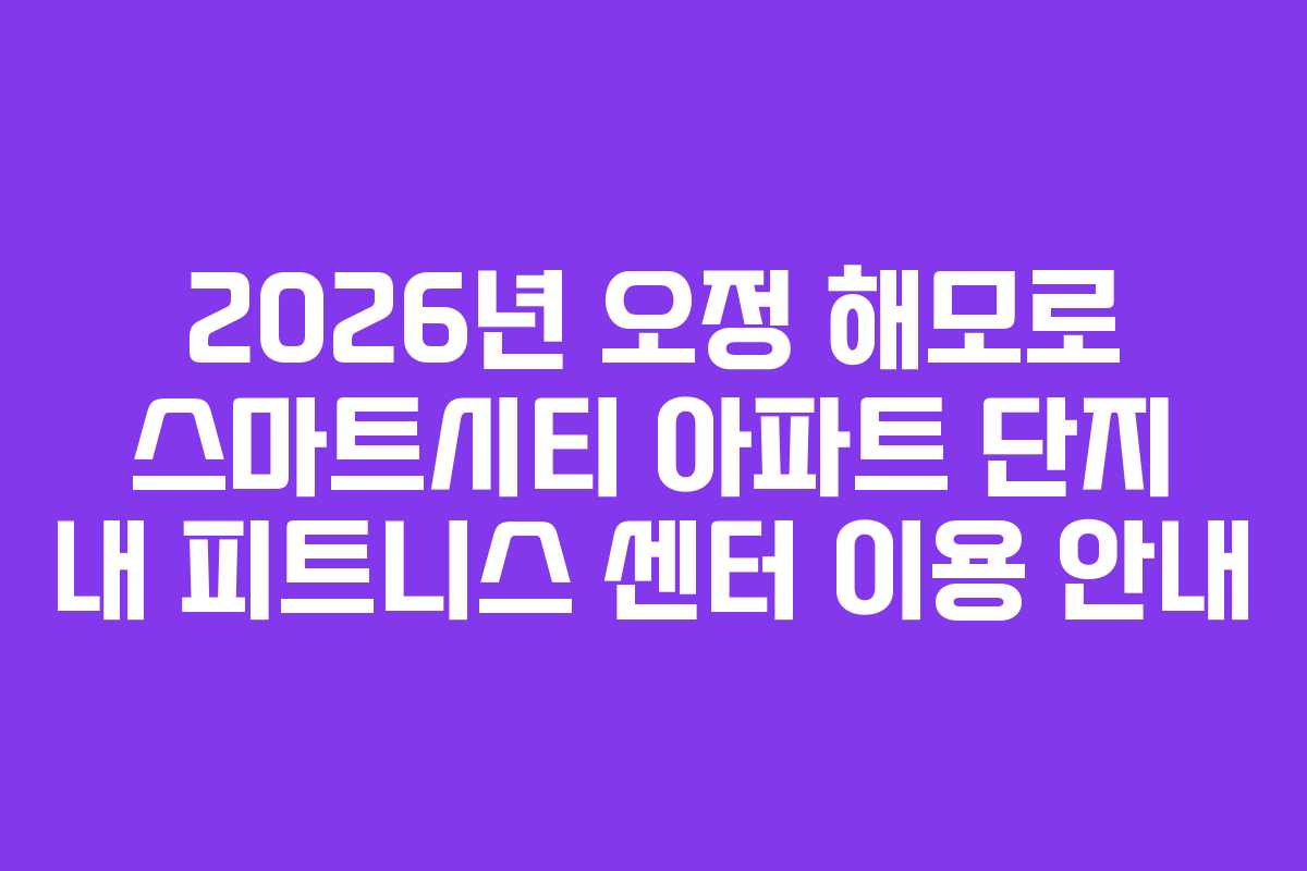2026년 오정 해모로 스마트시티 아파트 단지 내 피트니스 센터 이용 안내