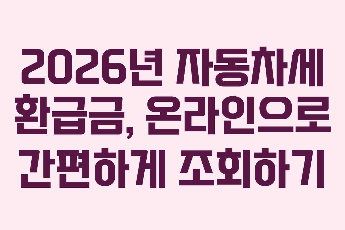 2026년 자동차세 환급금, 온라인으로 간편하게 조회하기