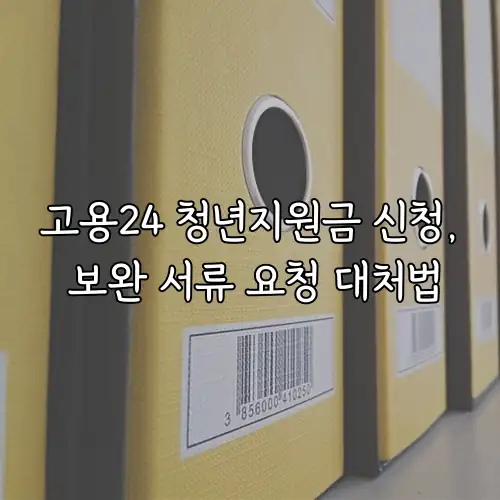 고용24 청년지원금 신청, 보완 서류 요청 대처법