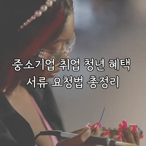 중소기업 취업 청년 혜택 서류 요청법 총정리
