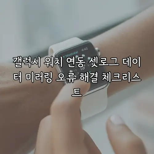 갤럭시 워치 연동 셋로그 데이터 미러링 오류 해결 체크리스트