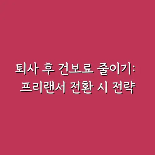 퇴사 후 건보료 줄이기: 프리랜서 전환 시 전략