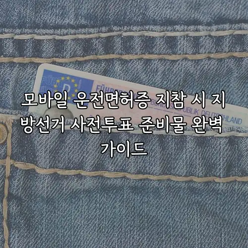 모바일 운전면허증 지참 시 지방선거 사전투표 준비물 완벽 가이드