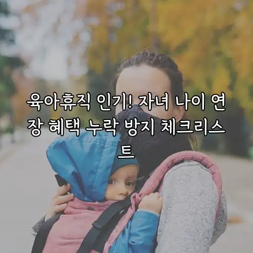 육아휴직 인기! 자녀 나이 연장 혜택 누락 방지 체크리스트