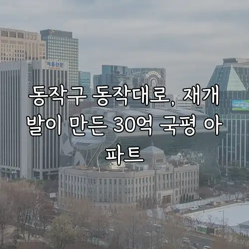 동작구 동작대로, 재개발이 만든 30억 국평 아파트