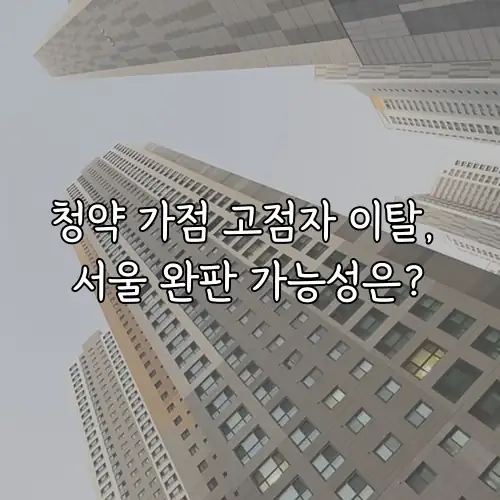 청약 가점 고점자 이탈, 서울 완판 가능성은?