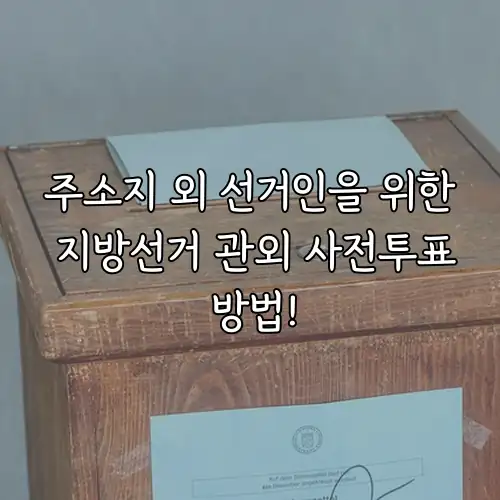 주소지 외 선거인을 위한 지방선거 관외 사전투표 방법!