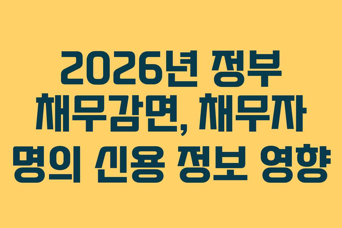 2026년 정부 채무감면, 채무자 명의 신용 정보 영향 2026년 정부 채무감면, 채무자 명의 신용 정보 영향
