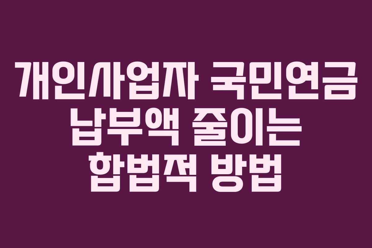 개인사업자 국민연금 납부액 줄이는 합법적 방법 개인사업자 국민연금 납부액 줄이는 합법적 방법