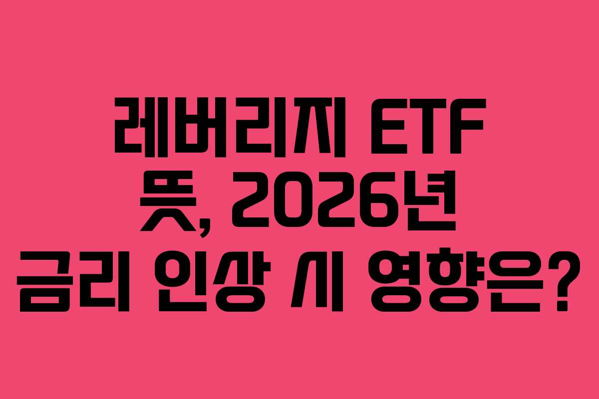 레버리지 ETF 뜻, 2026년 금리 인상 시 영향은?
