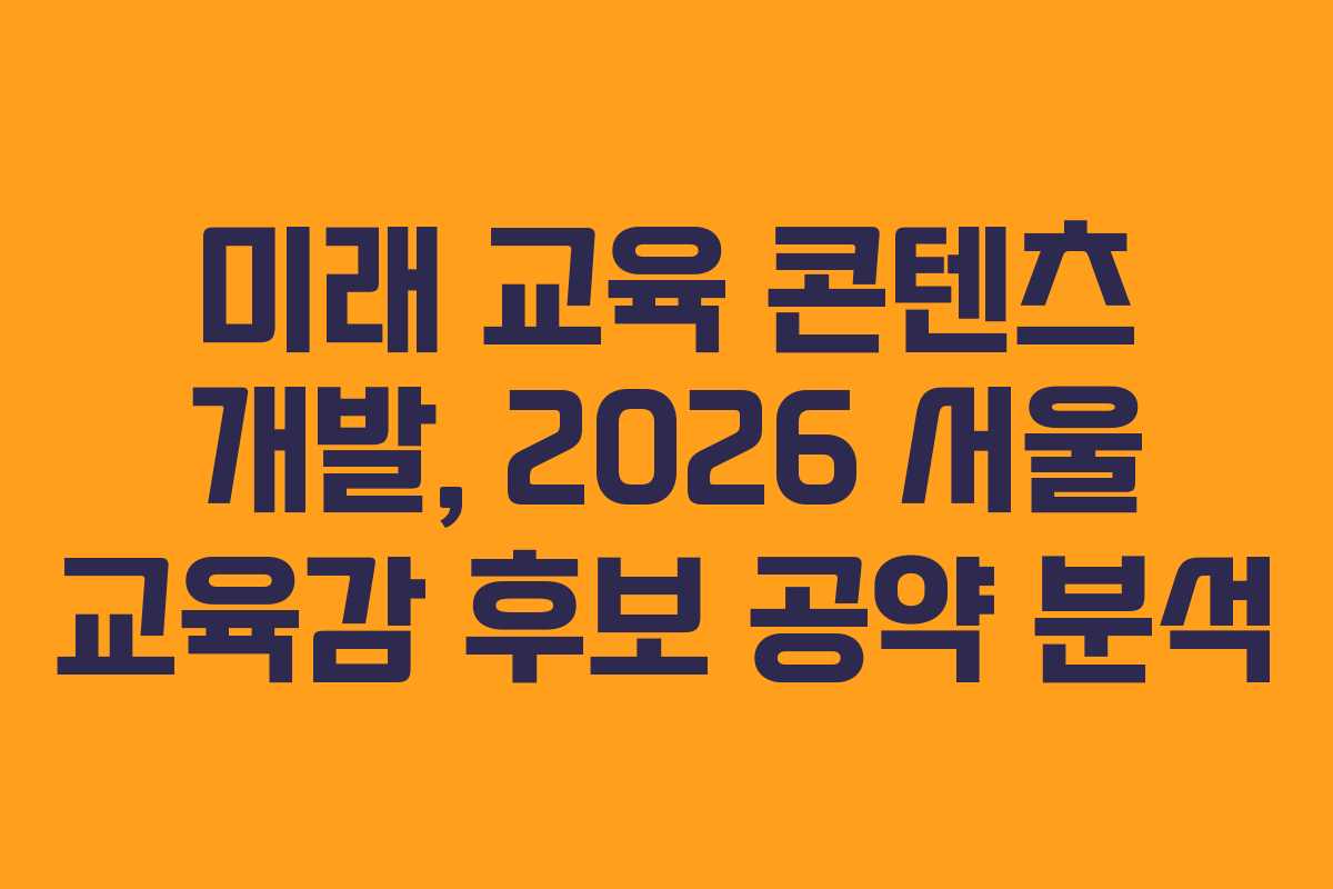 미래 교육 콘텐츠 개발, 2026 서울 교육감 후보 공약 분석