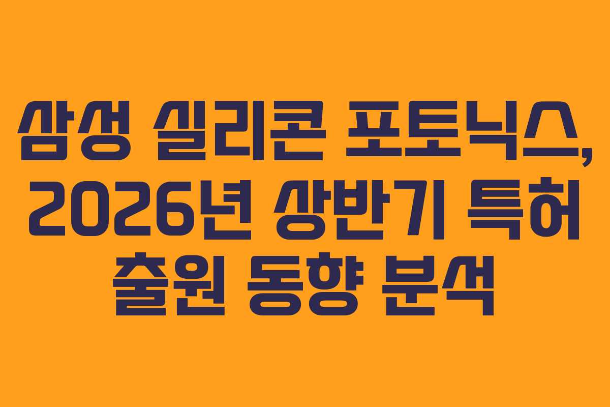 삼성 실리콘 포토닉스, 2026년 상반기 특허 출원 동향 분석 삼성 실리콘 포토닉스, 2026년 상반기 특허 출원 동향 분석