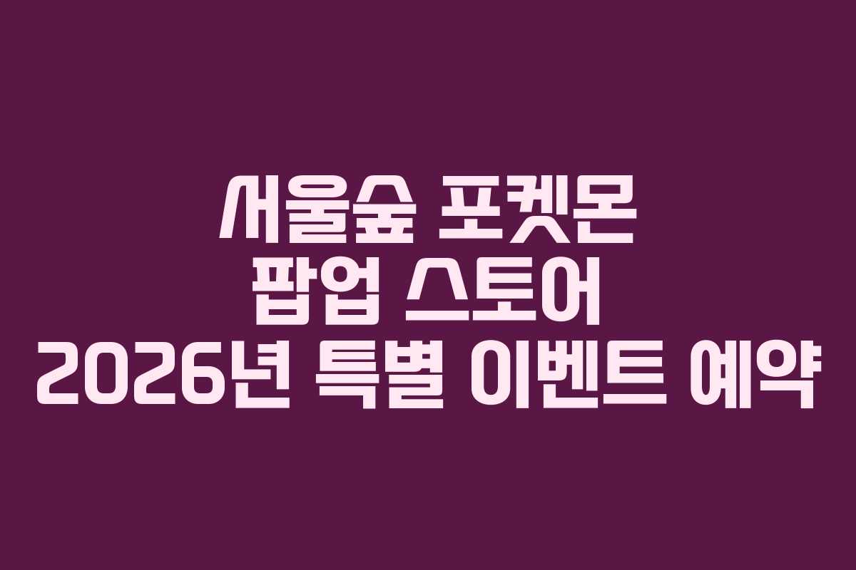 서울숲 포켓몬 팝업 스토어 2026년 특별 이벤트 예약