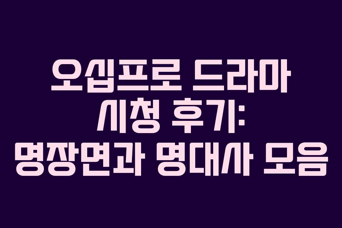 오십프로 드라마 시청 후기: 명장면과 명대사 모음