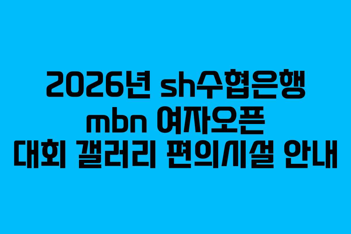2026년 sh수협은행 mbn 여자오픈 대회 갤러리 편의시설 안내