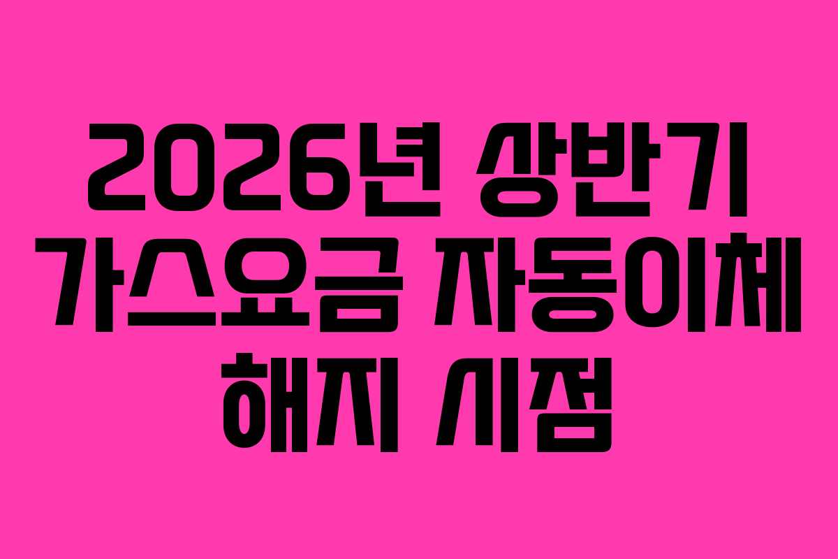 2026년 상반기 가스요금 자동이체 해지 시점