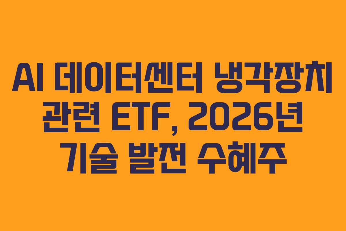 AI 데이터센터 냉각장치 관련 ETF, 2026년 기술 발전 수혜주
