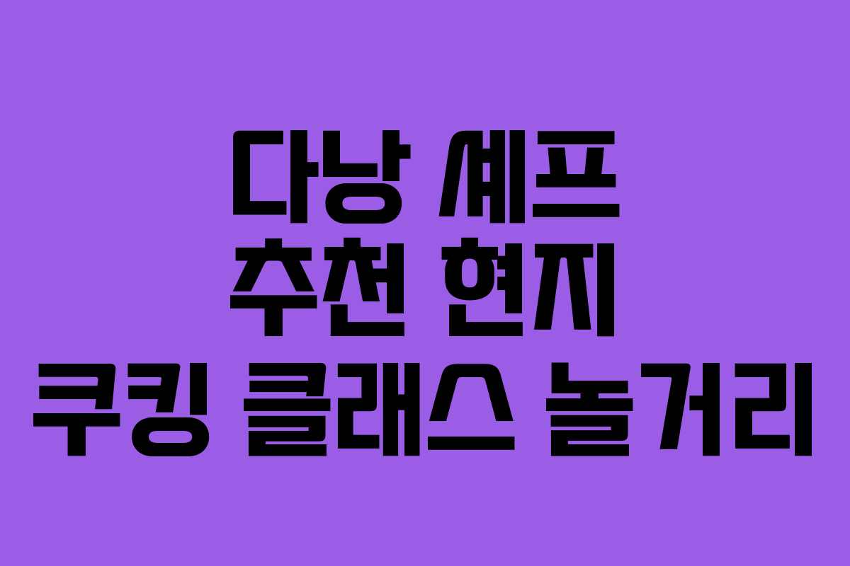 다낭 셰프 추천 현지 쿠킹 클래스 놀거리