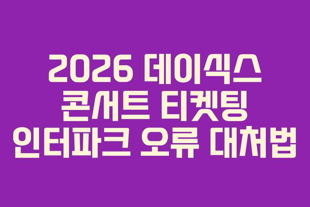 2026 데이식스 콘서트 티켓팅 인터파크 오류 대처법