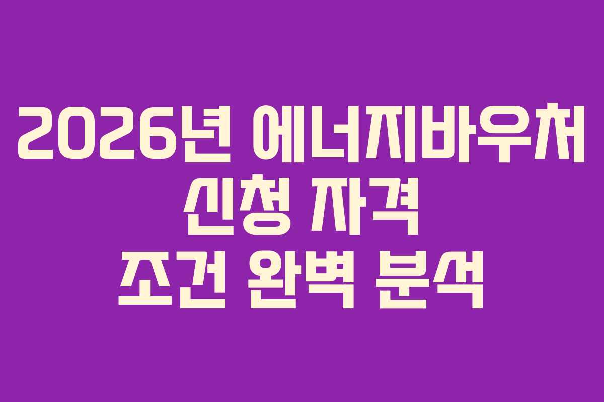 2026년 에너지바우처 신청 자격 조건 완벽 분석