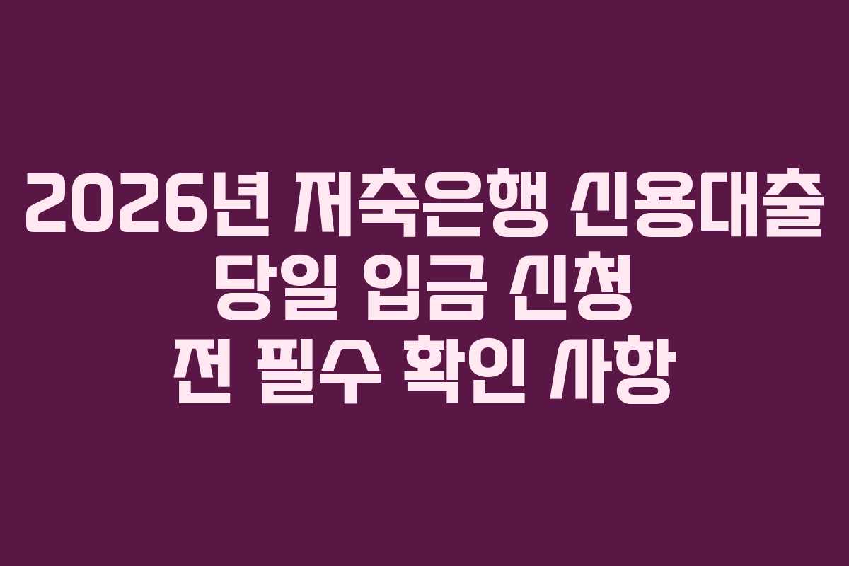 2026년 저축은행 신용대출 당일 입금 신청 전 필수 확인 사항