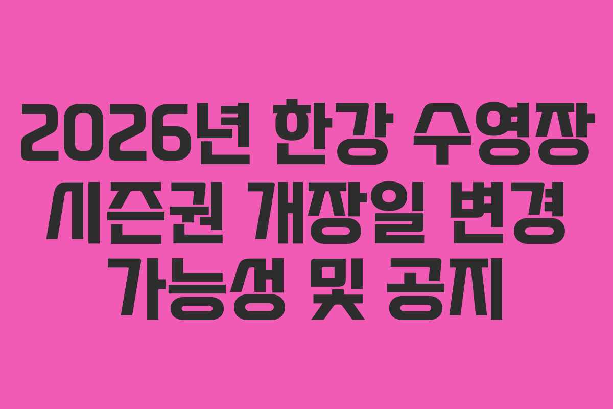 2026년 한강 수영장 시즌권 개장일 변경 가능성 및 공지