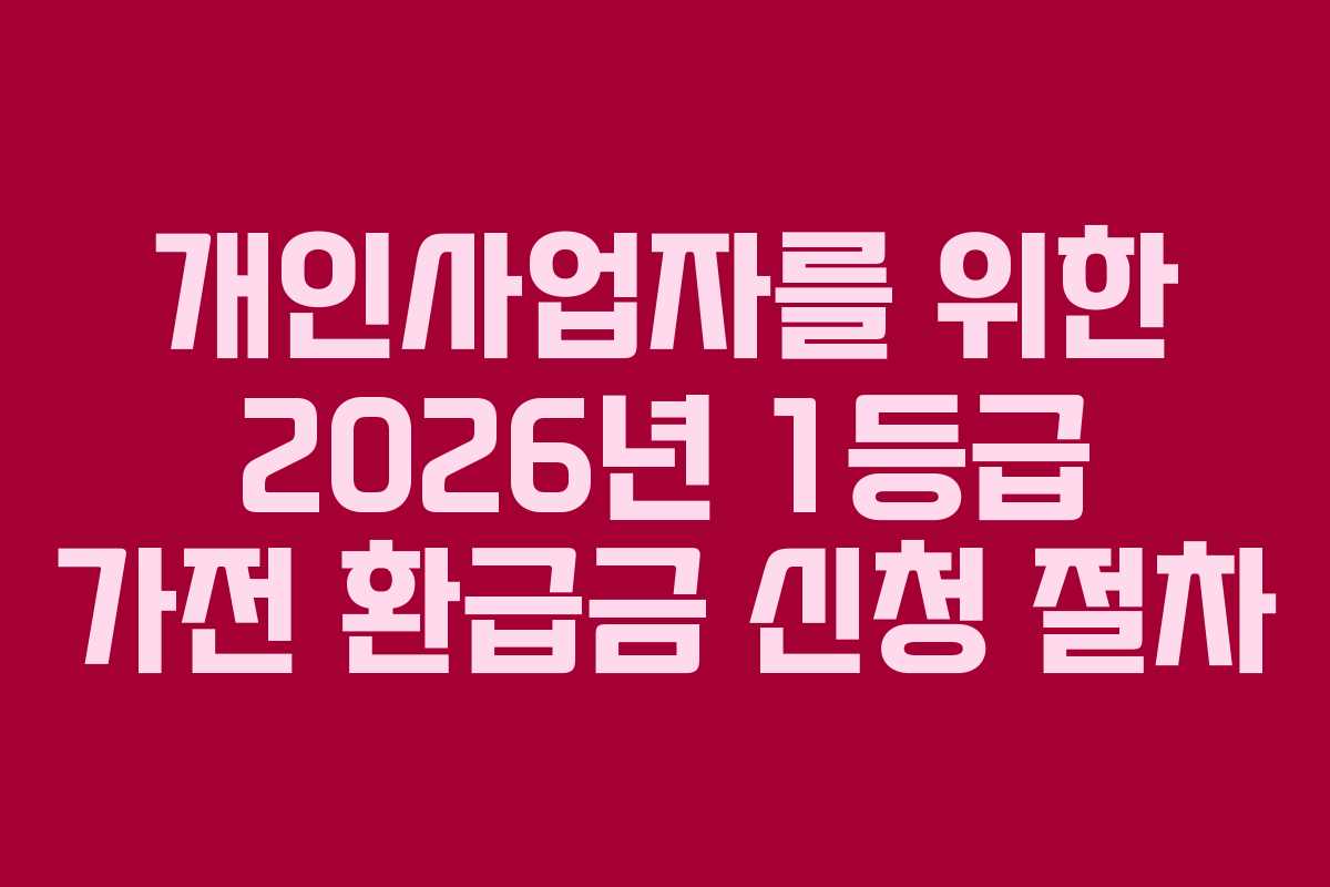 개인사업자를 위한 2026년 1등급 가전 환급금 신청 절차