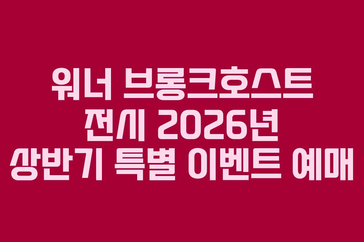 워너 브롱크호스트 전시 2026년 상반기 특별 이벤트 예매
