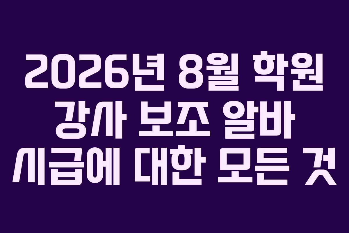 2026년 8월 학원 강사 보조 알바 시급에 대한 모든 것