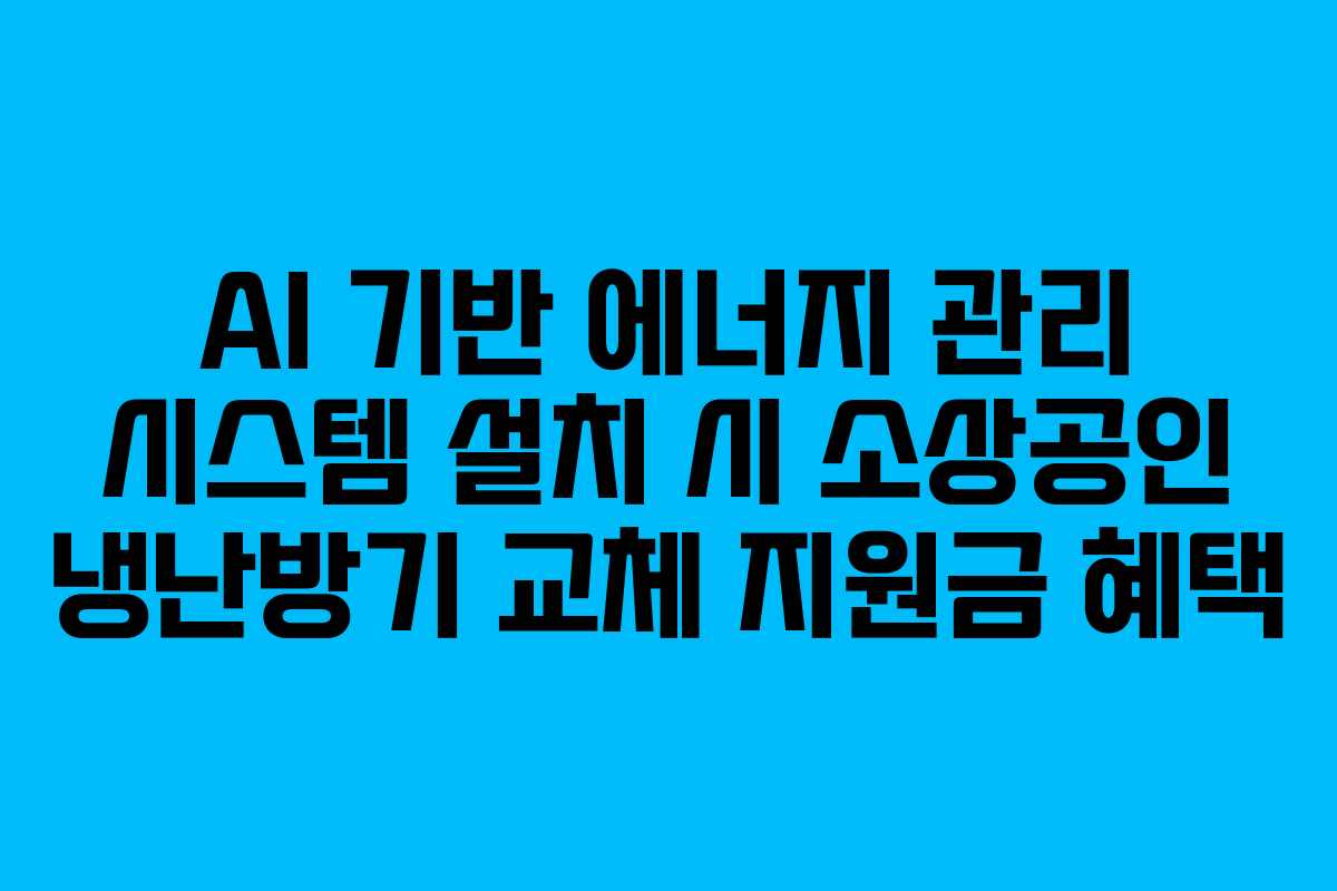 AI 기반 에너지 관리 시스템 설치 시 소상공인 냉난방기 교체 지원금 혜택
