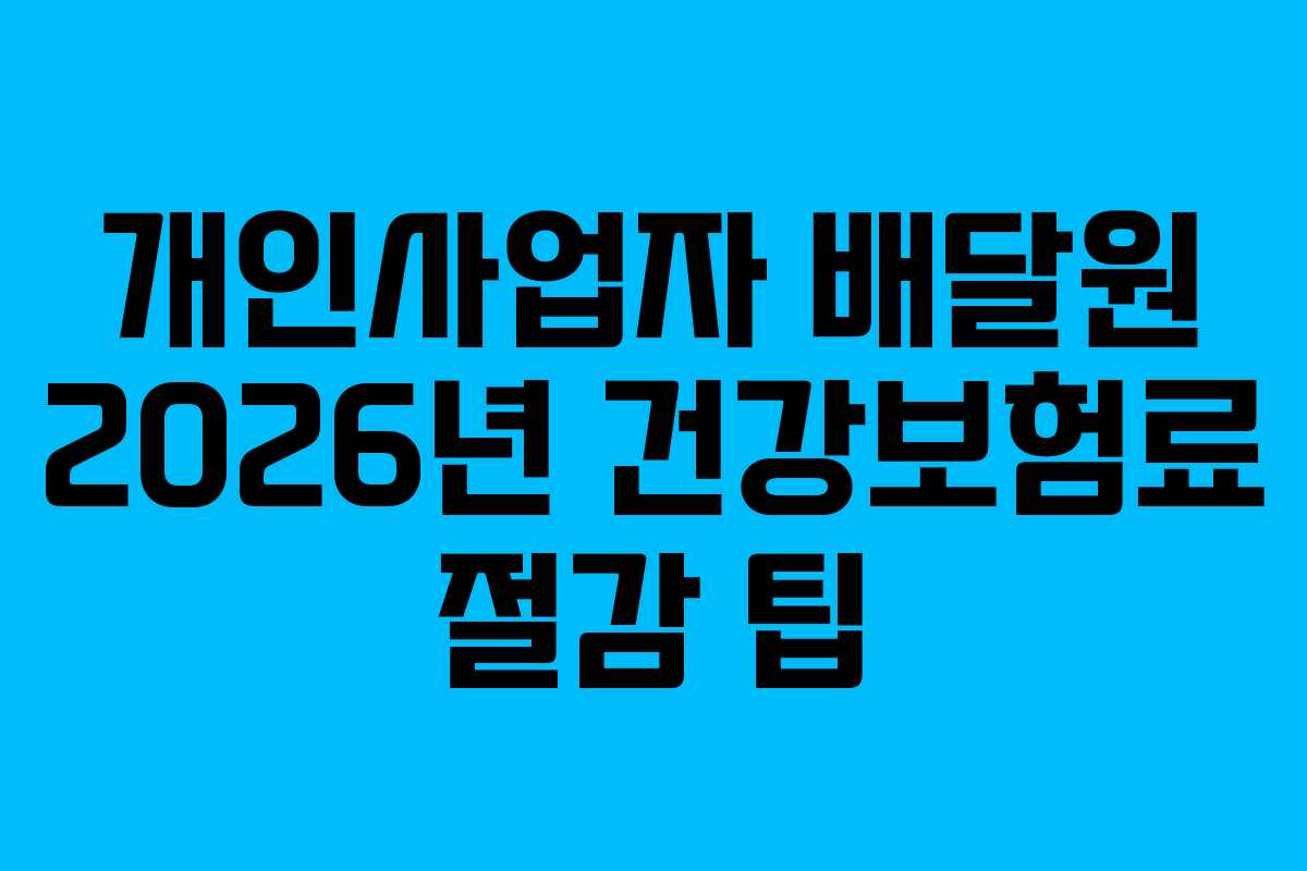 개인사업자 배달원 2026년 건강보험료 절감 팁