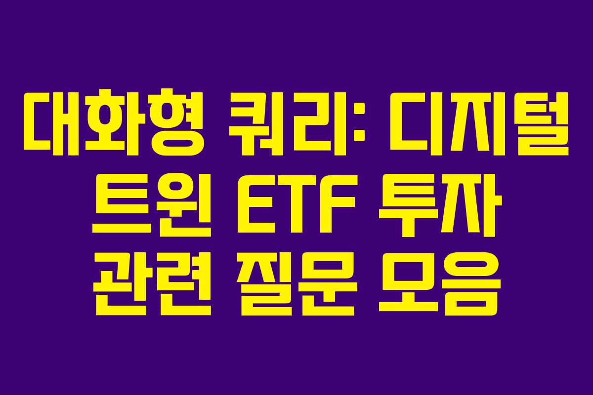 대화형 쿼리: 디지털 트윈 ETF 투자 관련 질문 모음