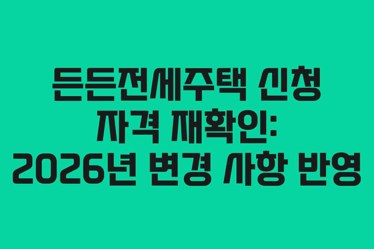 든든전세주택 신청 자격 재확인: 2026년 변경 사항 반영