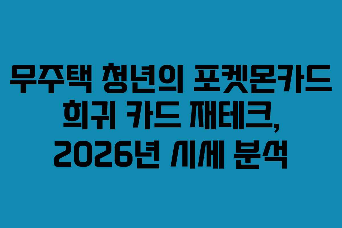 무주택 청년의 포켓몬카드 희귀 카드 재테크, 2026년 시세 분석