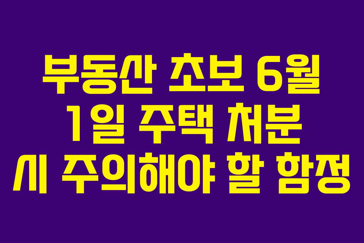 부동산 초보 6월 1일 주택 처분 시 주의해야 할 함정